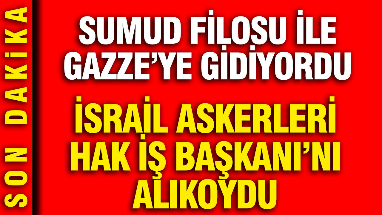 İsrail Askerleri Hak-İş Başkanı’nı Gözaltına Aldı: Sumud Filosu ile Gazze’ye Seyahat Ediyordu